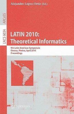 Latin 2010: Theoretical Informatics: 9th Latin American Symposium, Oaxaca, Mexico, April 19-23, 2010, Proceedings by López-Ortiz, Alejandro