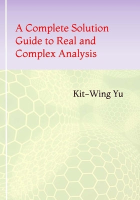A Complete Solution Guide to Real and Complex Analysis by Yu, Kit-Wing
