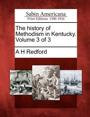 The history of Methodism in Kentucky. Volume 3 of 3 by Redford, Albert Henry
