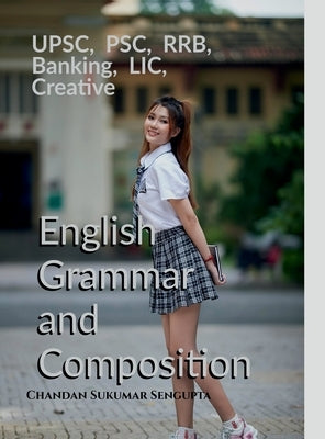 UPSC, PSC, RRB, Banking, LIC, Creative English Grammar and Composition: For High School Students, UPSC, PSC, SSC, RRB, LIC and Banking Exams by Chandan Sukumar SenGupta