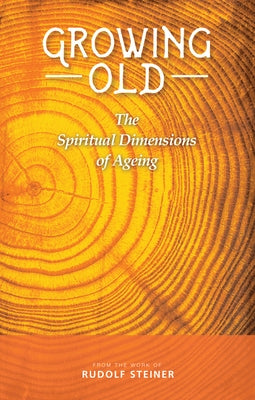 Growing Old: The Spiritual Dimensions of Ageing by Steiner, Rudolf