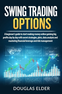 Swing Trading Options: A beginner's guide to start making money online gaining big profits day by day with secret strategies, plots, data ana by Elder, Douglas