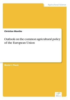 Outlook on the common agricultural policy of the European Union by Manthe, Christian
