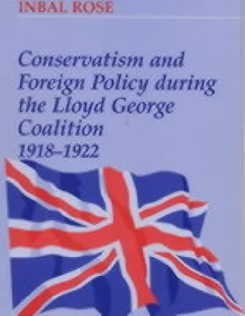 Conservatism and Foreign Policy During the Lloyd George Coalition, 1918-1922 by Rose, Inbal