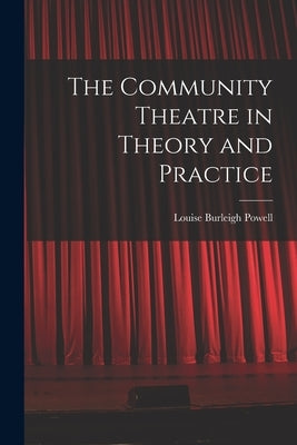 The Community Theatre in Theory and Practice by Powell, Louise Burleigh