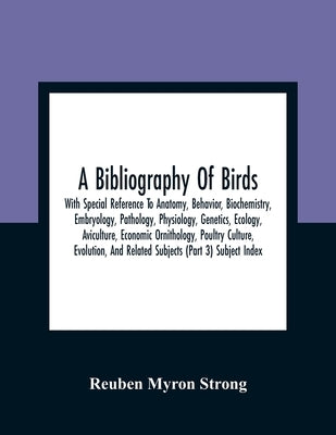 A Bibliography Of Birds: With Special Reference To Anatomy, Behavior, Biochemistry, Embryology, Pathology, Physiology, Genetics, Ecology, Avicu by Myron Strong, Reuben