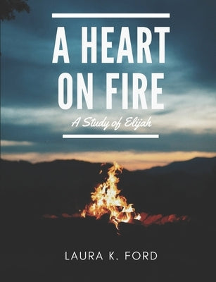 A Heart on Fire: A Study of Elijah by Ford, Laura K.