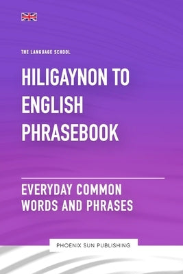 Hiligaynon To English Phrasebook - Everyday Common Words And Phrases by Publishing, Ps