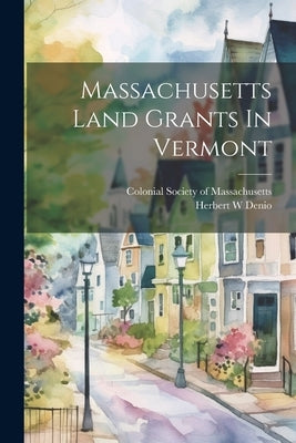 Massachusetts Land Grants In Vermont by W, Denio Herbert