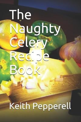 The Naughty Celery Recipe Book by Pepperell, Keith