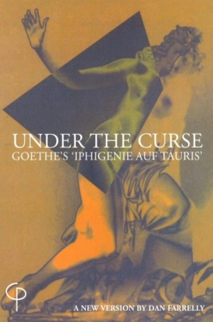 Under the Curse; Goethe's 'Iphigenie auf Tauris'- A New Version by Dan Farrelly by Farrelly, Dan