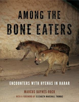 Among the Bone Eaters: Encounters with Hyenas in Harar by Baynes-Rock, Marcus