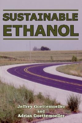 Sustainable Ethanol: Biofuels, Biorefineries, Cellulosic Biomass, Flex-Fuel Vehicles, and Sustainable Farming for Energy Independence by Goettemoeller, Jeffrey