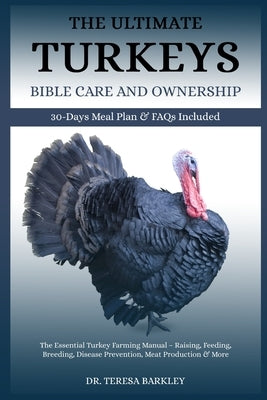 The Ultimate Turkeys' Bible Care and Ownership: The Essential Turkey Farming Manual - Raising, Feeding, Breeding, Disease Prevention, Meat Production by Barkley, Teresa