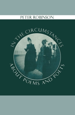 In the Circumstances: About Poems and Poets by Robinson, Peter