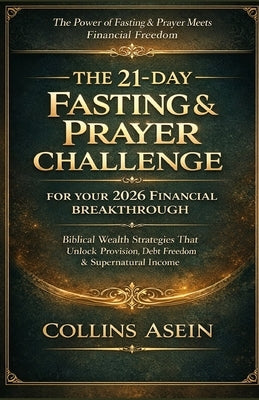 The 21-Day Fasting & Prayer Challenge for Your 2026 Financial Breakthrough: Biblical Wealth Strategies That Unlock Provision, Debt Freedom & Supernatu by Asein, Collins
