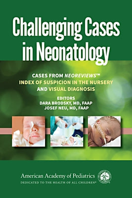 Challenging Cases in Neonatology: Cases from Neoreviews Index of Suspicion in the Nursery and Visual Diagnosis by Brodsky, Dara