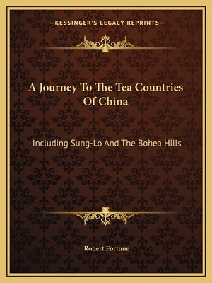 A Journey to the Tea Countries of China: Including Sung-Lo and the Bohea Hills by Fortune, Robert