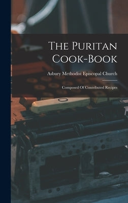 The Puritan Cook-book: Composed Of Contributed Recipes by Asbury Methodist Episcopal Church (Ro