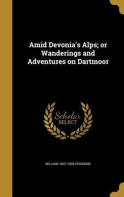 Amid Devonia's Alps; or Wanderings and Adventures on Dartmoor by Crossing, William 1847-1928