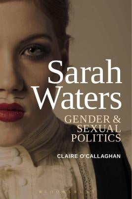 Sarah Waters: Gender and Sexual Politics by O'Callaghan, Claire