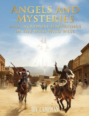 Angels and Mysteries and Incredible Happenings in the Wild Wild West by Lampman, Irv