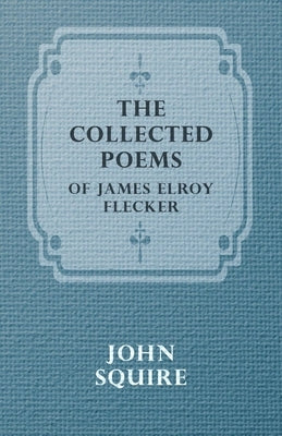 The Collected Poems of James Elroy Flecker by Flecker, James Elroy