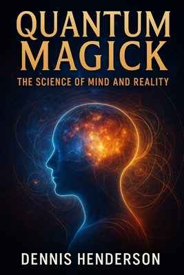 Quantum Magick: The Science of Mind and Reality by Henderson, Dennis