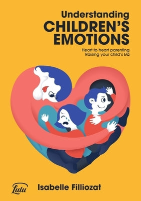 Understanding Children's Emotions: Heart to heart parenting - Raising your child's EQ by Filliozat, Isabelle