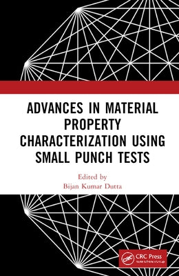 Advances in Material Property Characterization using Small Punch Tests by Dutta, Bijan Kumar