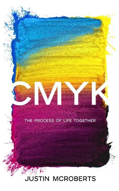 Cmyk: The Process of Life Together: Text Only Version by McRoberts, Justin