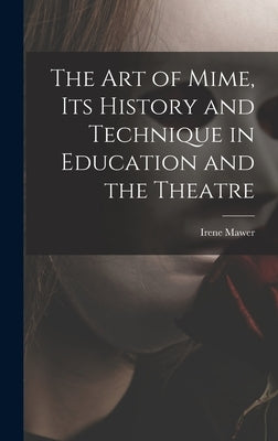 The Art of Mime, Its History and Technique in Education and the Theatre by Mawer, Irene