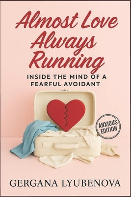 Almost Love, Always Running: Inside The Mind of a Fearful Avoidant by Lyubenova, Gergana