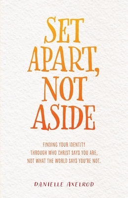Set Apart, Not Aside: Finding your identity through who Christ says you are, not what the world says you're not. by Axelrod, Danielle