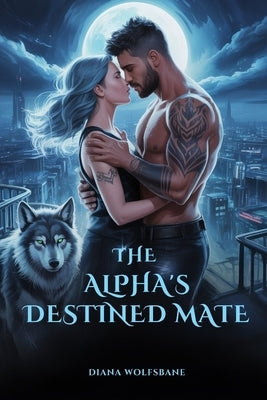 The Alpha's Destined Mate: A Secret Baby Rejected Mate Werewolf Shifter Romance of Betrayal, Passion and Power by Wolfsbane, Diana