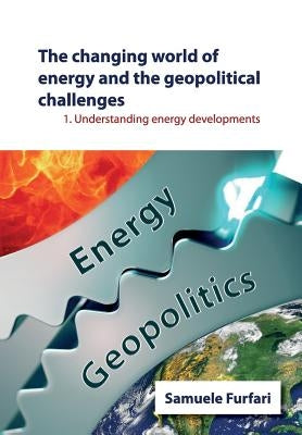 The Changing World of Energy and the Geopolitical Challenges: Understanding Energy Developments by Furfari, Samuele