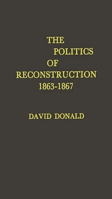 The Politics of Reconstruction, 1863-1867 by Donald, David Herbert