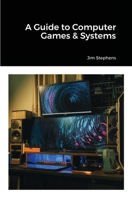 A Guide to Computer Games & Systems by Stephens, Jim