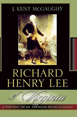 Richard Henry Lee of Virginia: A Portrait of an American Revolutionary by McGaughy, Kent J.