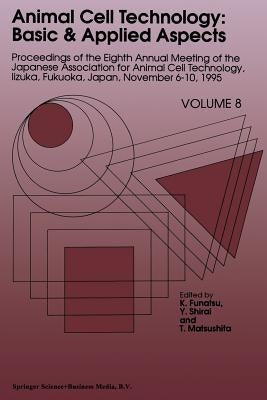 Animal Cell Technology: Basic & Applied Aspects: Proceedings of the Eighth Annual Meeting of the Japanese Association for Animal Cell Technology, Iizu by Funatsu, K.