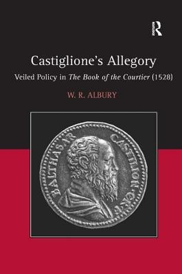 Castiglione's Allegory: Veiled Policy in the Book of the Courtier (1528) by Albury, W. R.