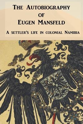 The Autobiography of Eugen Mansfeld: A German settler's life in colonial Namibia by Mansfeld, Eugen