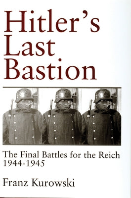 Hitler's Last Bastion: The Final Battles for the Reich 1944-1945 by Kurowski, Franz