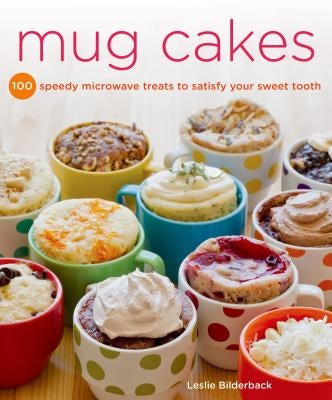 Mug Cakes: 100 Speedy Microwave Treats to Satisfy Your Sweet Tooth by Bilderback, Leslie