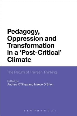 Pedagogy, Oppression and Transformation in a 'Post-Critical' Climate: The Return of Freirean Thinking by O'Shea, Andrew