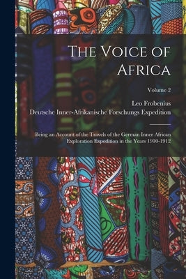 The Voice of Africa: Being an Account of the Travels of the German Inner African Exploration Expedition in the Years 1910-1912; Volume 2 by Frobenius, Leo