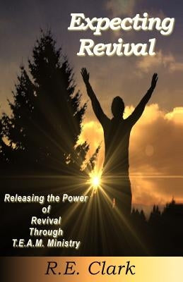 Expecting Revival: Releasing the Power of Revival Through T.E.A.M. Ministry by Clark, R. E.
