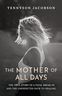The Mother Of All Days: The True Story Of A Fatal Break-In And The Unexpected Path To Healing by Jacobson, Tennyson