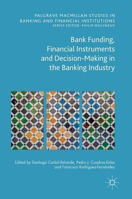 Bank Funding, Financial Instruments and Decision-Making in the Banking Industry by Carbó Valverde, Santiago