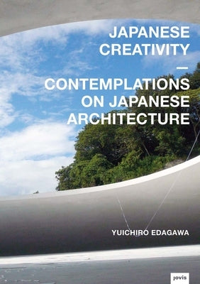 Japanese Creativity: Contemplations on Japanese Architecture by Edagawa, Yuichiro